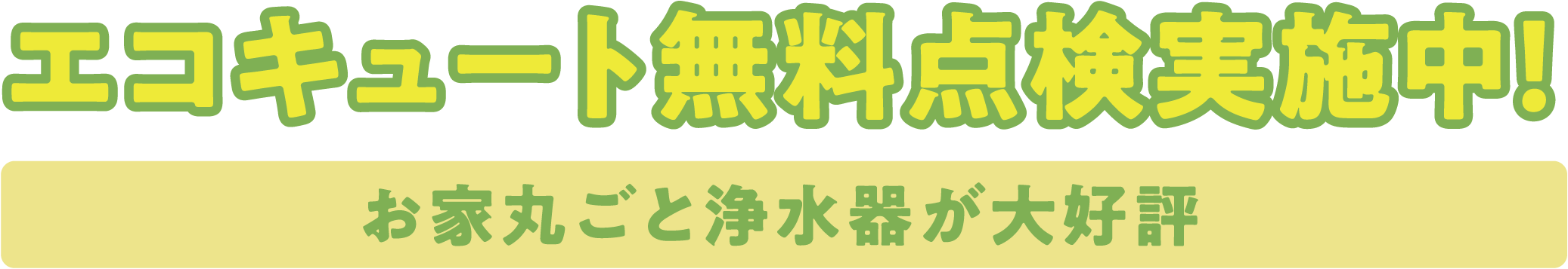 エコキュート無料点検実施中!　お家丸ごと浄水器が大好評